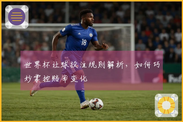 世界杯让球投注规则解析，如何巧妙掌控赔率变化