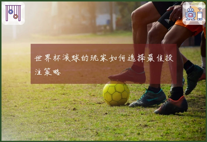 世界杯滚球的玩家如何选择最佳投注策略