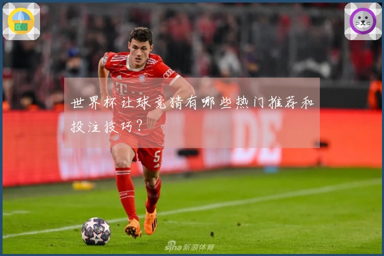 世界杯让球竞猜有哪些热门推荐和投注技巧？