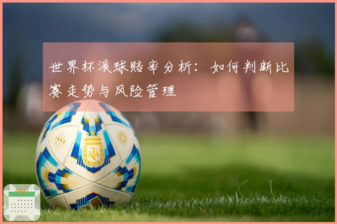 世界杯滚球赔率分析：如何判断比赛走势与风险管理