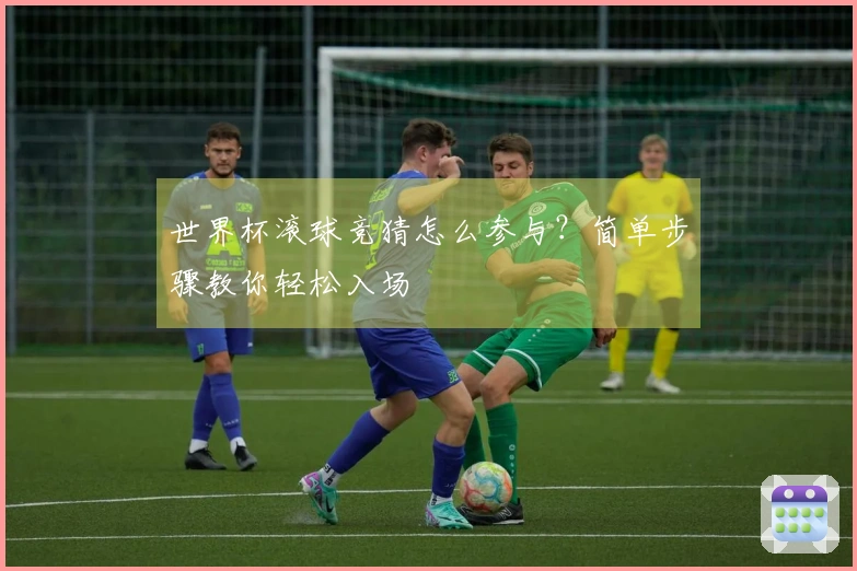 世界杯滚球竞猜怎么参与？简单步骤教你轻松入场