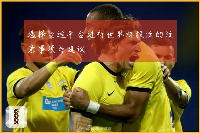 选择合适平台进行世界杯投注的注意事项与建议