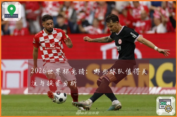 2026世界杯竞猜：哪些球队值得关注与投资分析