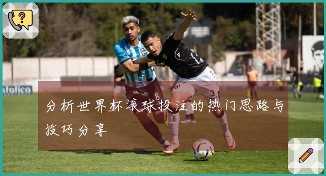 分析世界杯滚球投注的热门思路与技巧分享