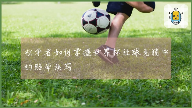 初学者如何掌握世界杯让球竞猜中的赔率诀窍