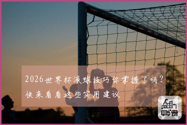 2026世界杯滚球技巧你掌握了吗？快来看看这些实用建议