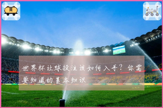 世界杯让球投注该如何入手？你需要知道的基本知识