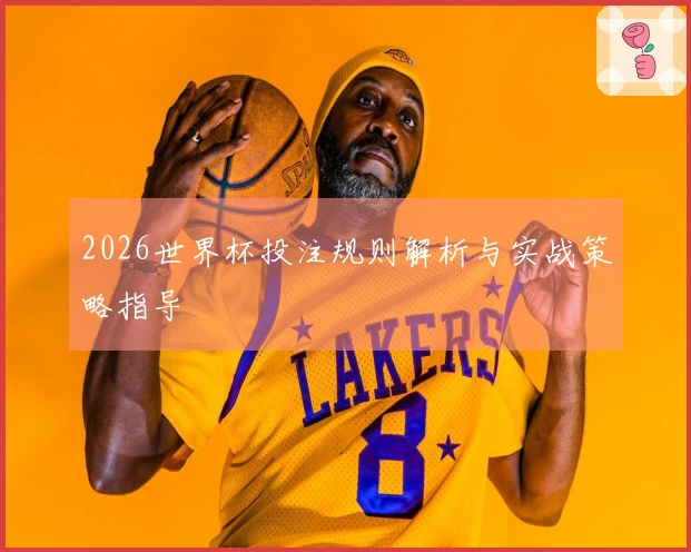 2026世界杯投注规则解析与实战策略指导